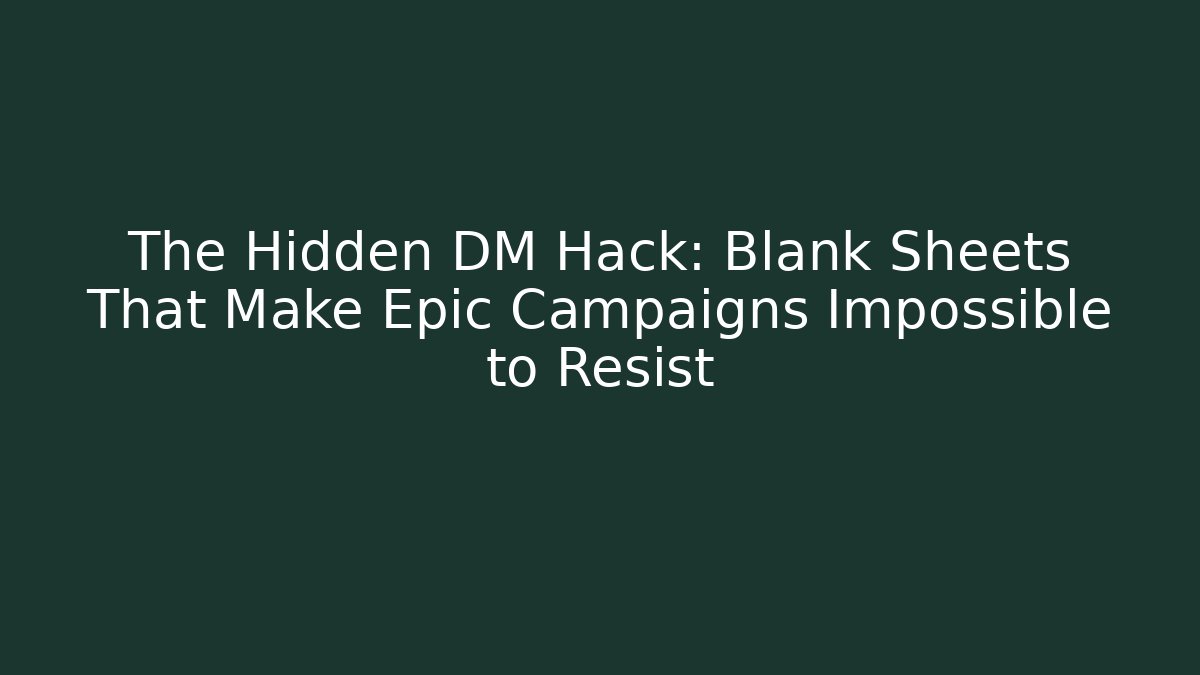 The Hidden DM Hack: Blank Sheets That Make Epic Campaigns Impossible to Resist