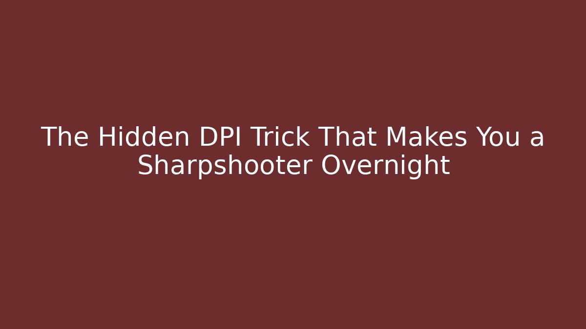The Hidden DPI Trick That Makes You a Sharpshooter Overnight