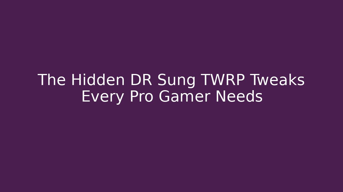 The Hidden DR Sung TWRP Tweaks Every Pro Gamer Needs