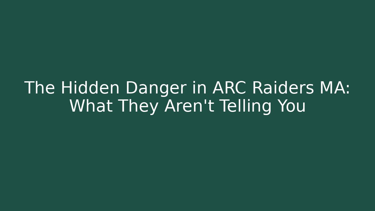 The Hidden Danger in ARC Raiders MA: What They Aren't Telling You