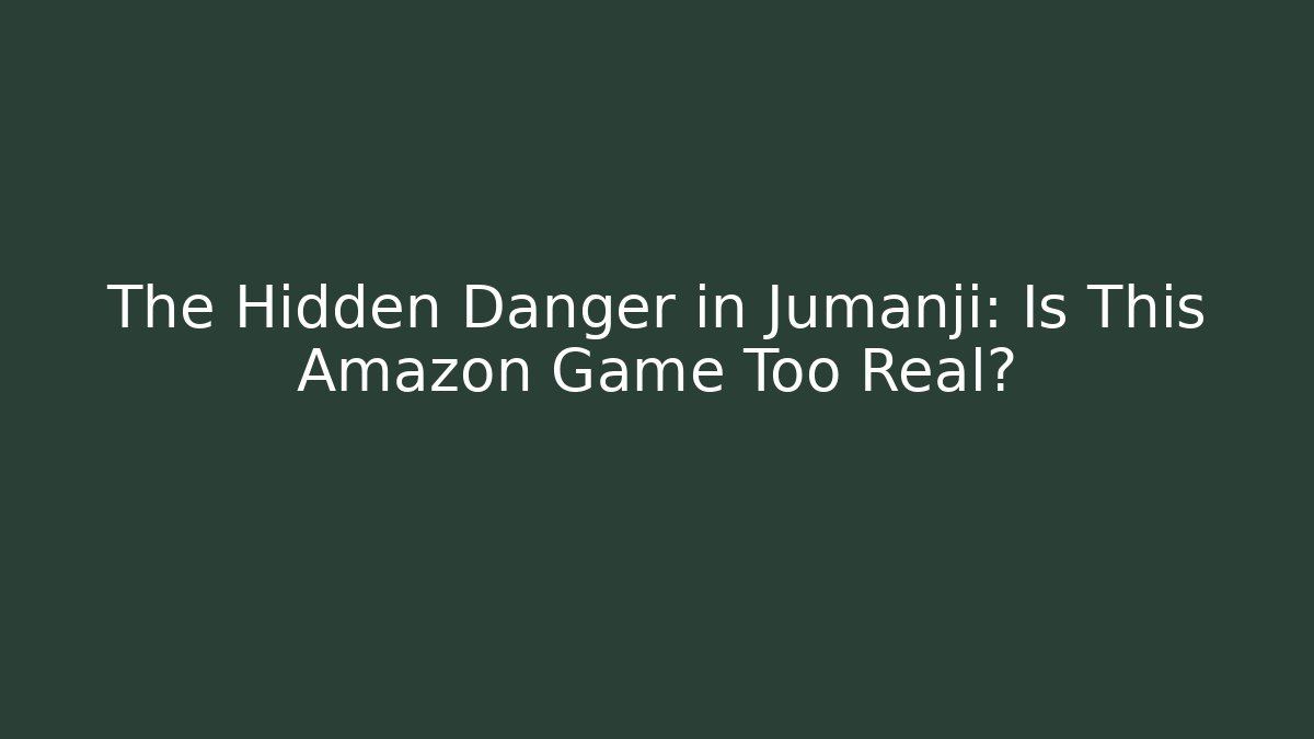 The Hidden Danger in Jumanji: Is This Amazon Game Too Real?