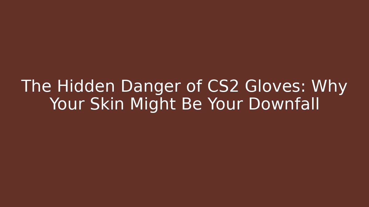 The Hidden Danger of CS2 Gloves: Why Your Skin Might Be Your Downfall - Critter Realm