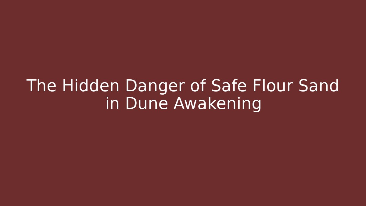 The Hidden Danger of Safe Flour Sand in Dune Awakening