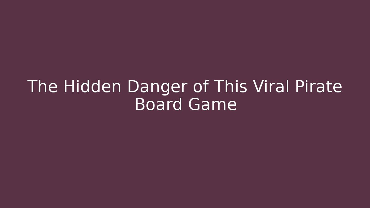 The Hidden Danger of This Viral Pirate Board Game