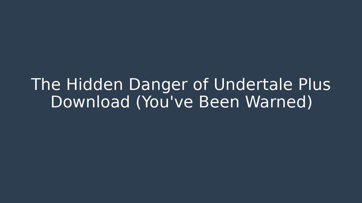 The Hidden Danger of Undertale Plus Download (You’ve Been Warned)