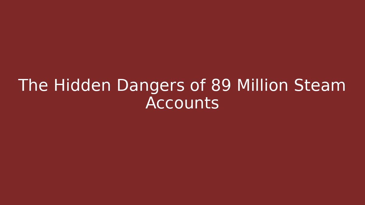 The Hidden Dangers of 89 Million Steam Accounts