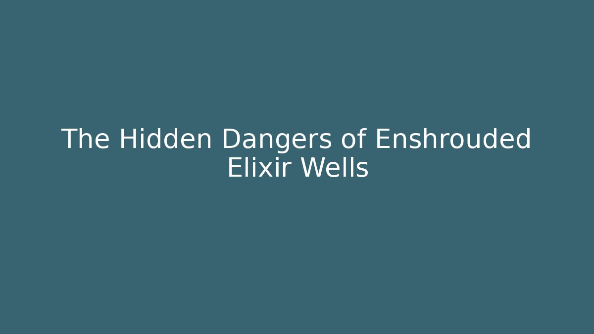 The Hidden Dangers of Enshrouded Elixir Wells