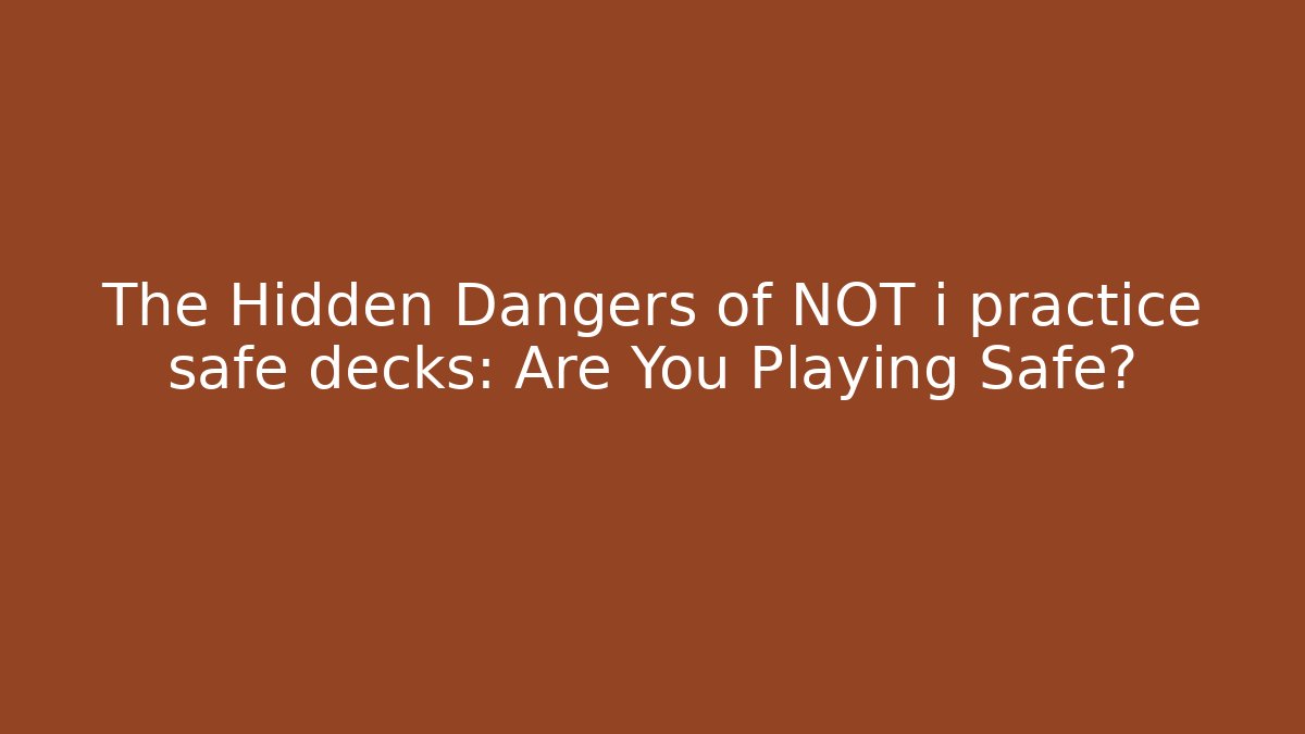 The Hidden Dangers of NOT i practice safe decks: Are You Playing Safe?