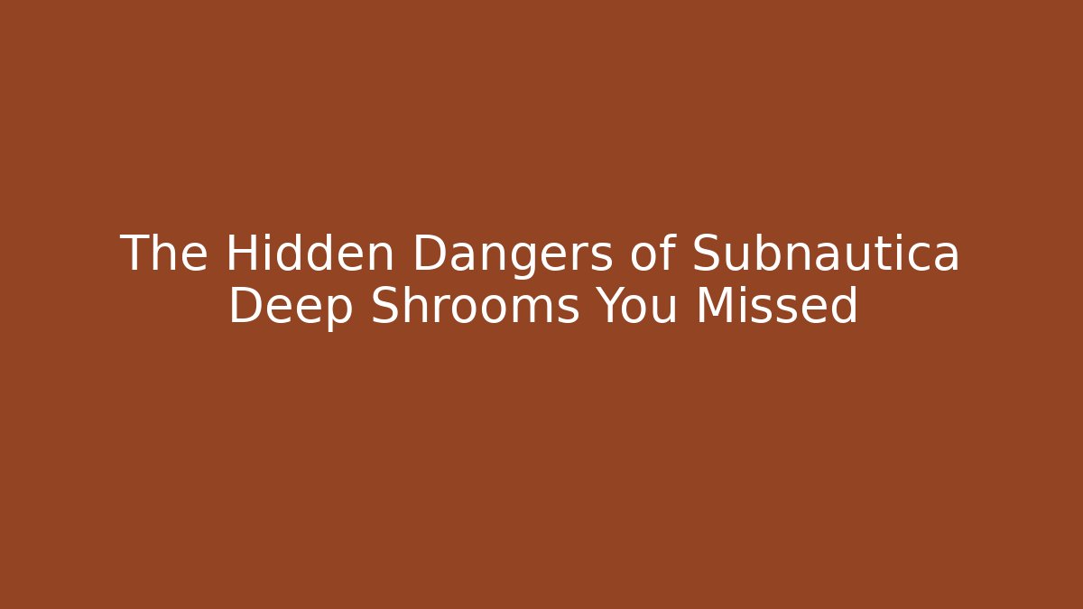 The Hidden Dangers of Subnautica Deep Shrooms You Missed