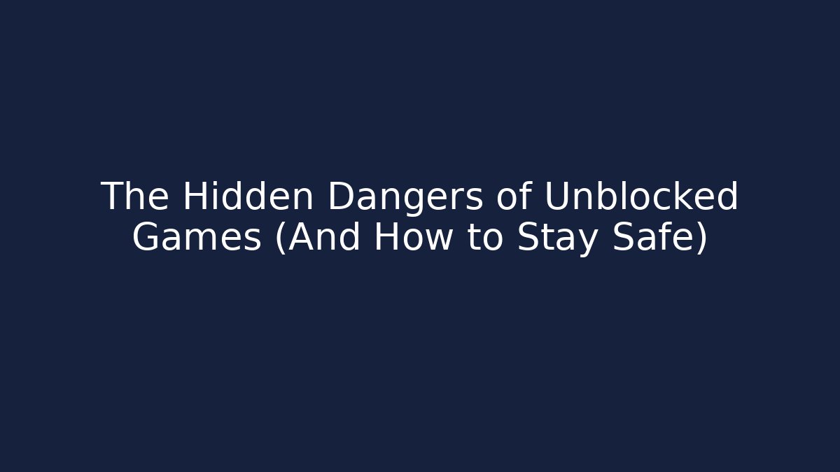 The Hidden Dangers of Unblocked Games (And How to Stay Safe)
