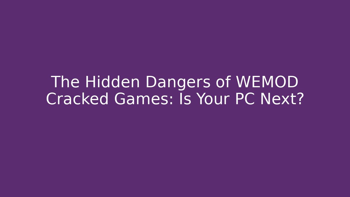 The Hidden Dangers of WEMOD Cracked Games: Is Your PC Next?