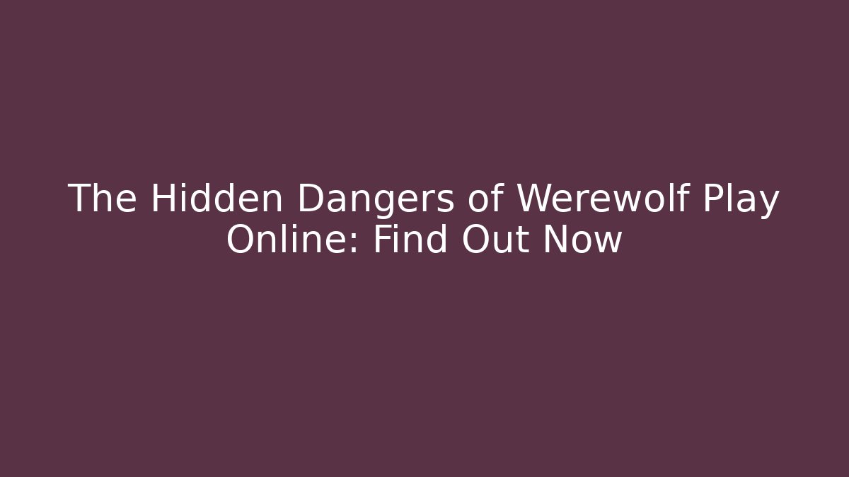 The Hidden Dangers of Werewolf Play Online: Find Out Now