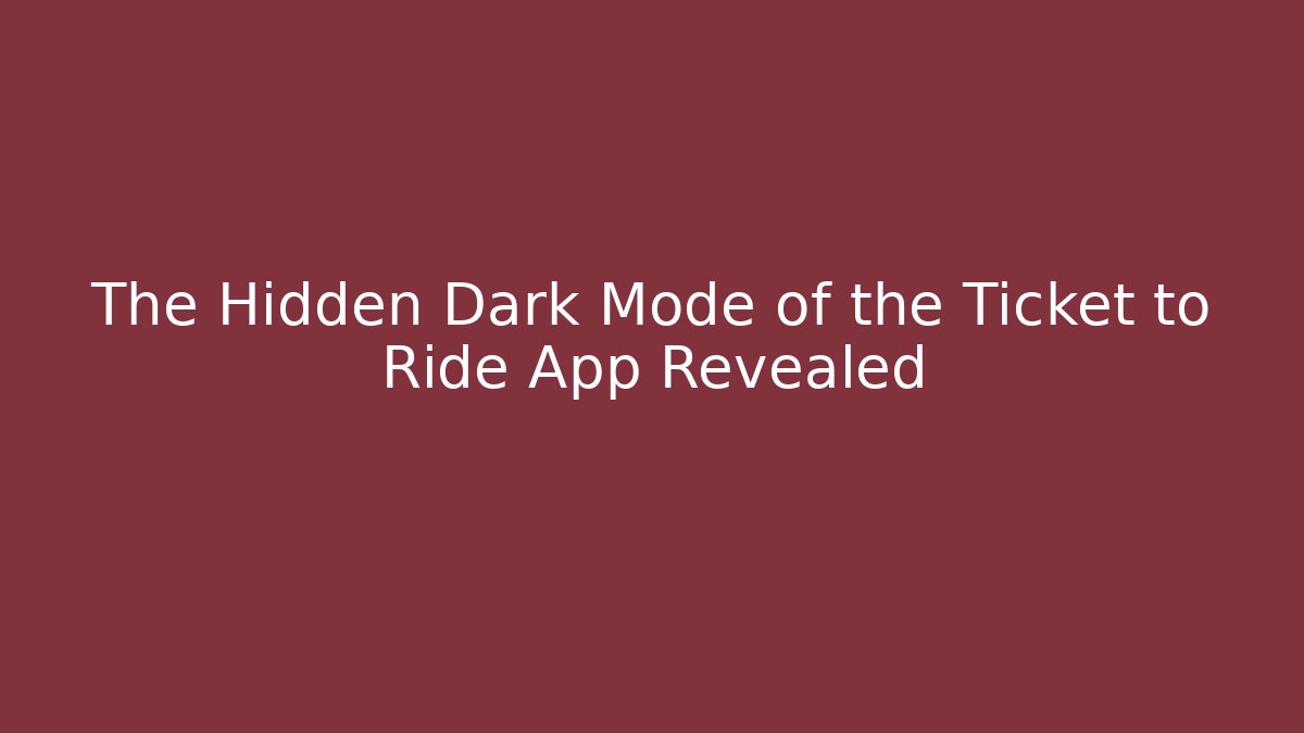 The Hidden Dark Mode of the Ticket to Ride App Revealed
