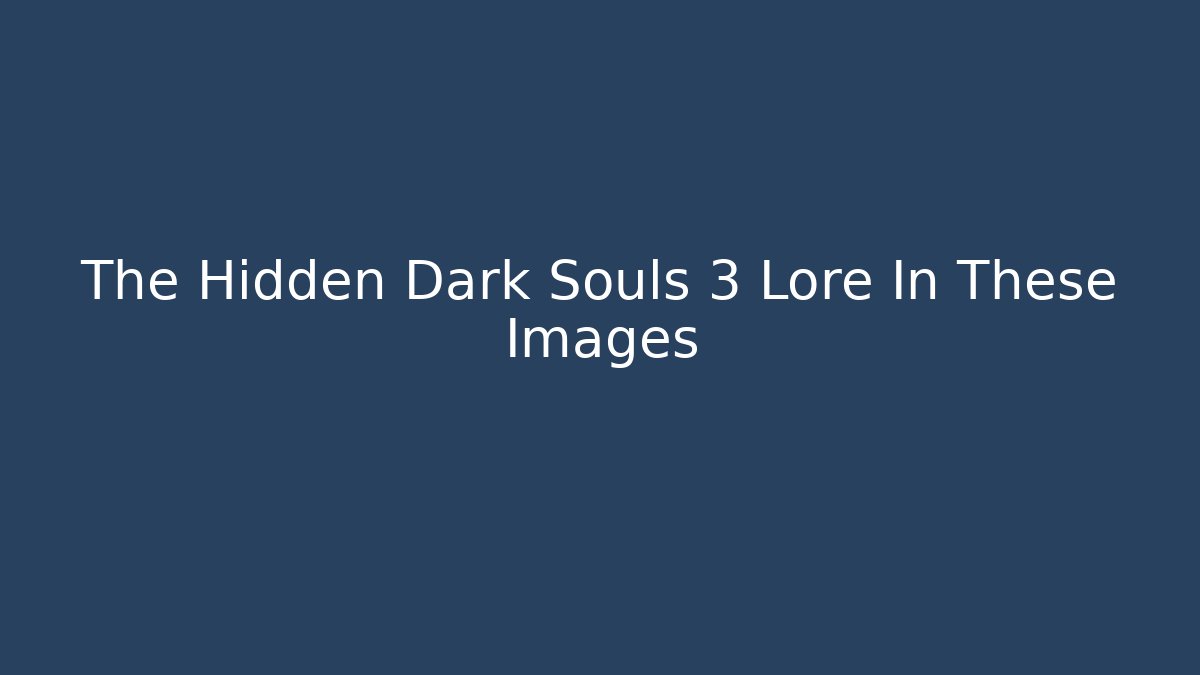 The Hidden Dark Souls 3 Lore In These Images