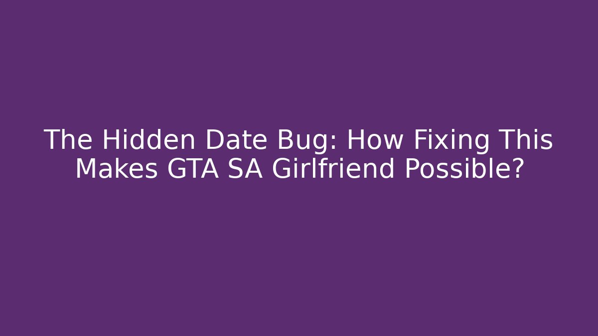 The Hidden Date Bug: How Fixing This Makes GTA SA Girlfriend Possible?