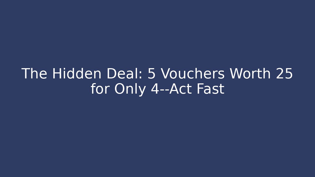 The Hidden Deal: 5 Vouchers Worth 25 for Only 4—Act Fast