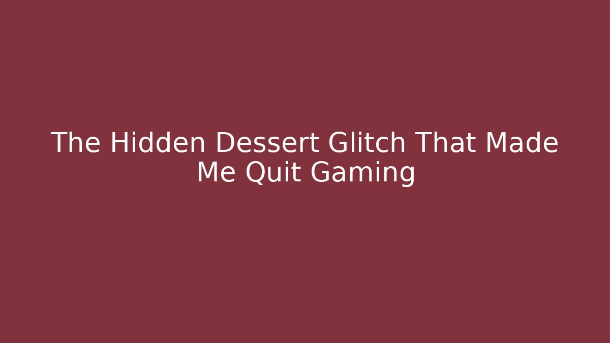 The Hidden Dessert Glitch That Made Me Quit Gaming