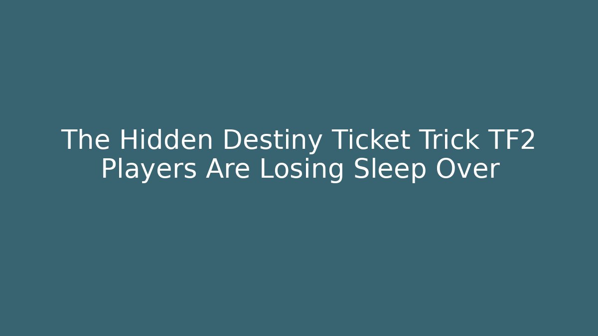 The Hidden Destiny Ticket Trick TF2 Players Are Losing Sleep Over