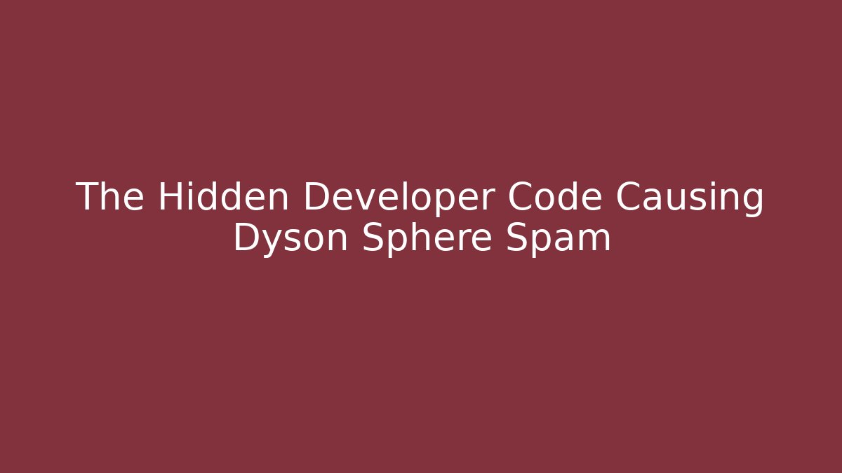 The Hidden Developer Code Causing Dyson Sphere Spam