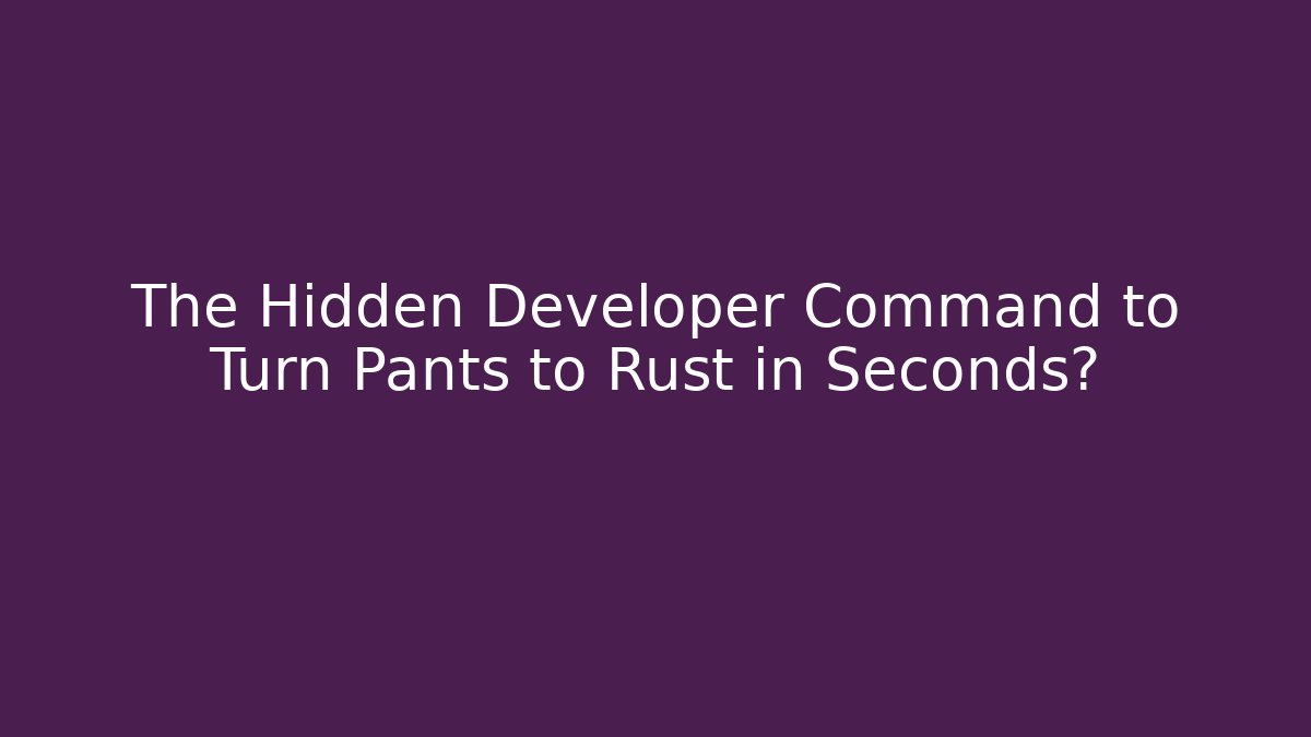 The Hidden Developer Command to Turn Pants to Rust in Seconds?