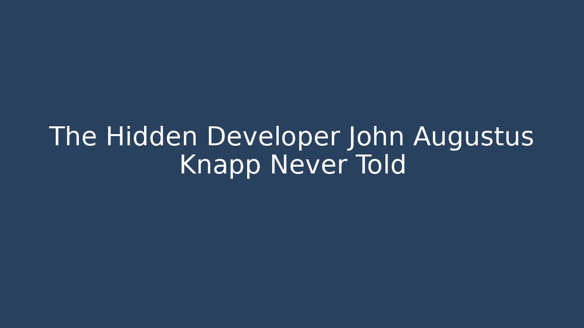 The Hidden Developer John Augustus Knapp Never Told