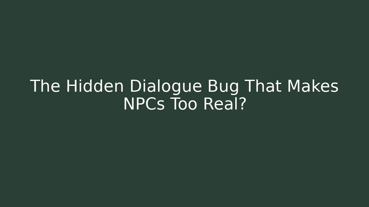 The Hidden Dialogue Bug That Makes NPCs Too Real?