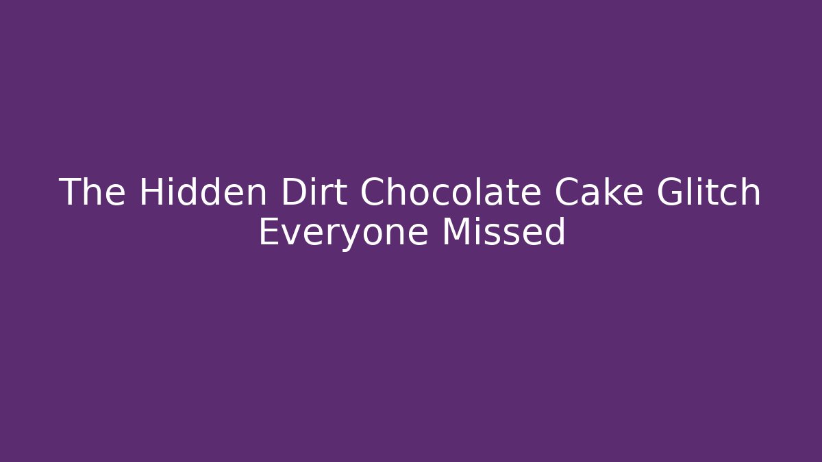 The Hidden Dirt Chocolate Cake Glitch Everyone Missed
