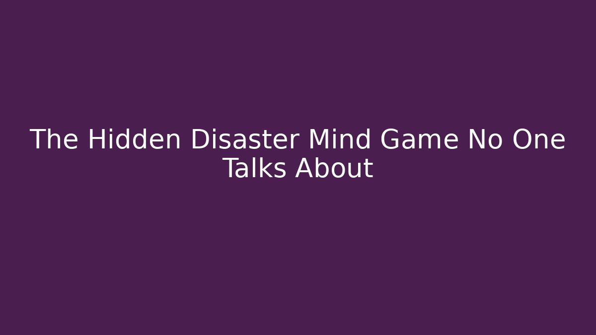 The Hidden Disaster Mind Game No One Talks About