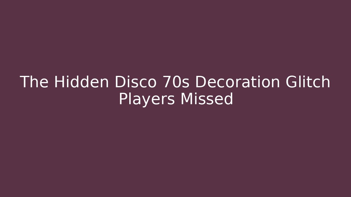 The Hidden Disco 70s Decoration Glitch Players Missed