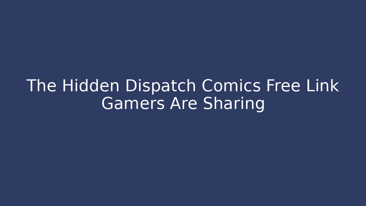 The Hidden Dispatch Comics Free Link Gamers Are Sharing