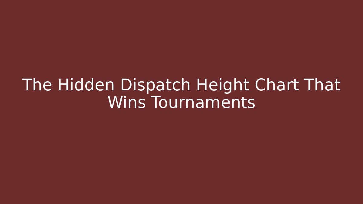 The Hidden Dispatch Height Chart That Wins Tournaments