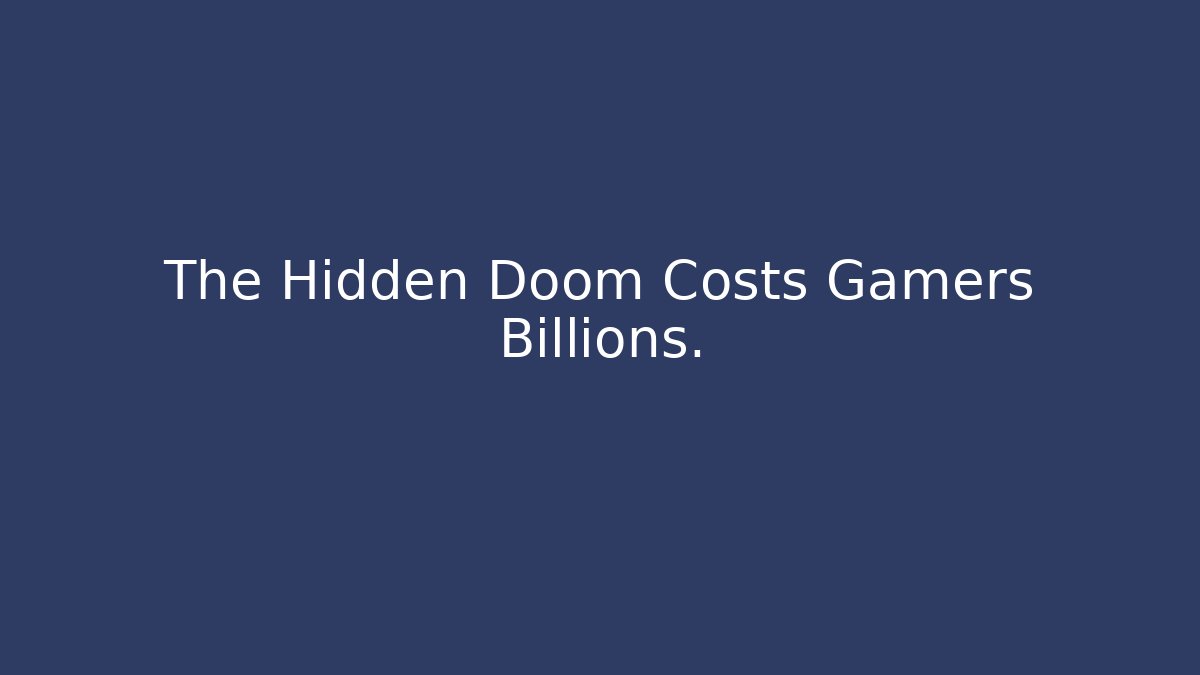 The Hidden Doom Costs Gamers Billions.