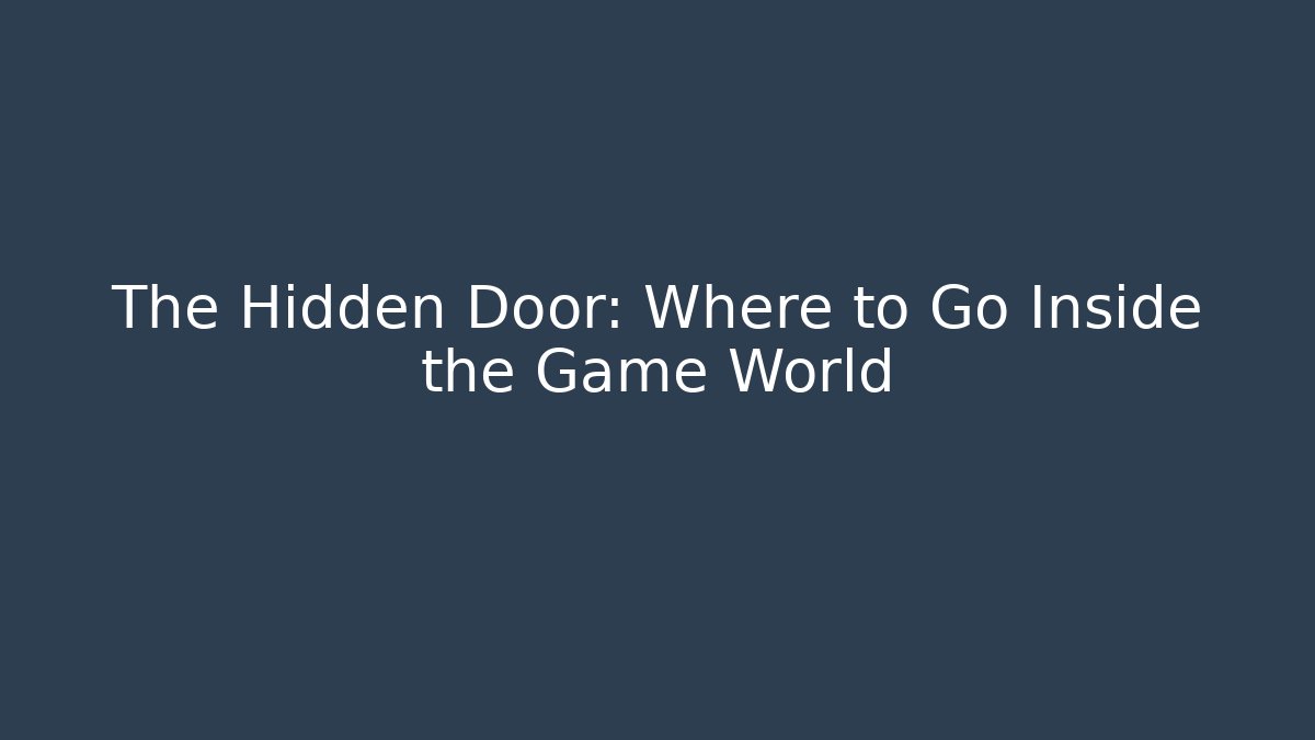 The Hidden Door: Where to Go Inside the Game World