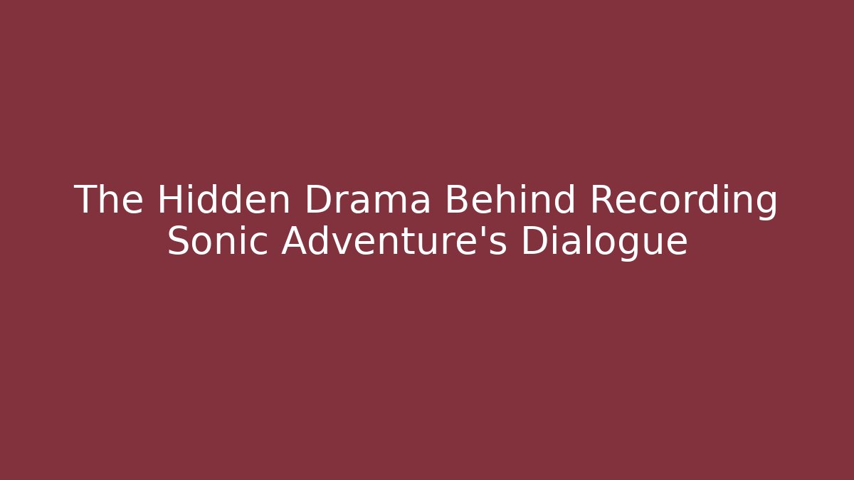 The Hidden Drama Behind Recording Sonic Adventure's Dialogue