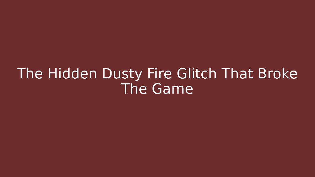 The Hidden Dusty Fire Glitch That Broke The Game