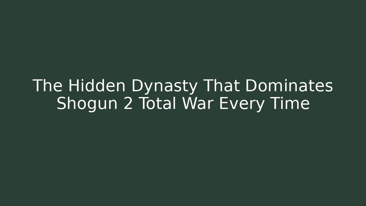 The Hidden Dynasty That Dominates Shogun 2 Total War Every Time