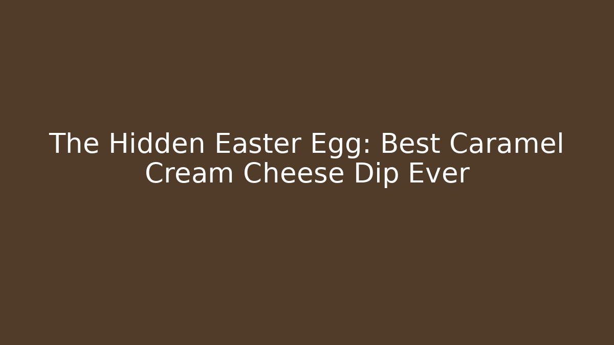 The Hidden Easter Egg: Best Caramel Cream Cheese Dip Ever