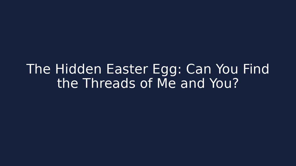 The Hidden Easter Egg: Can You Find the Threads of Me and You?