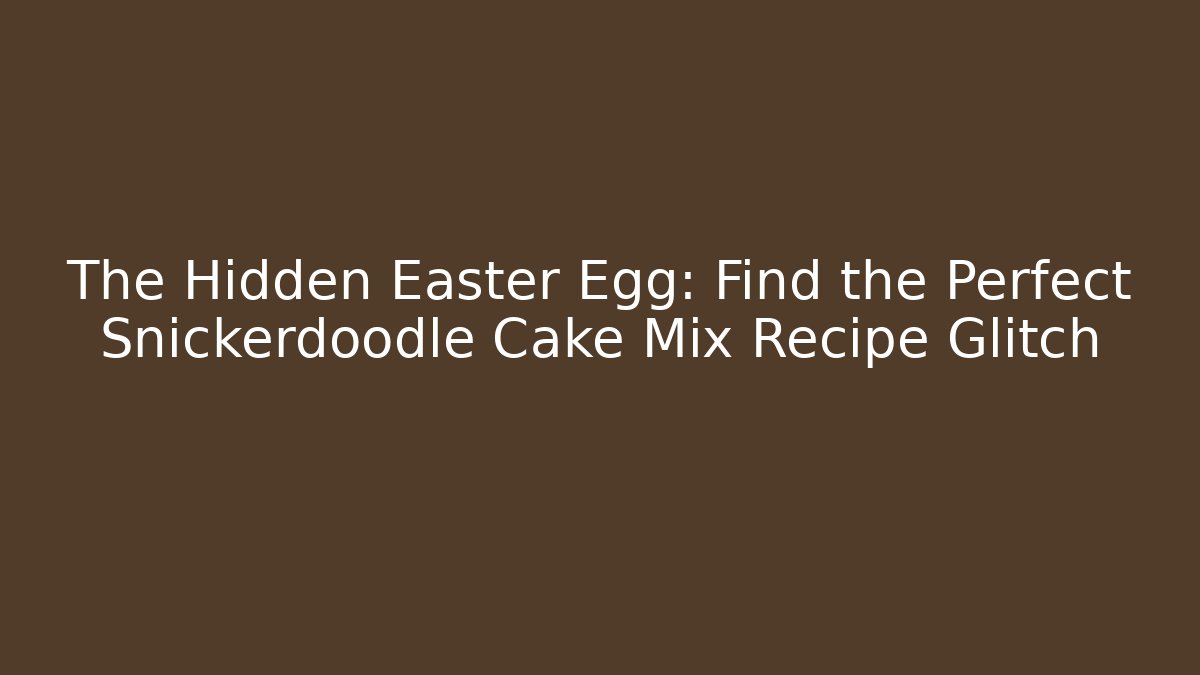 The Hidden Easter Egg: Find the Perfect Snickerdoodle Cake Mix Recipe Glitch