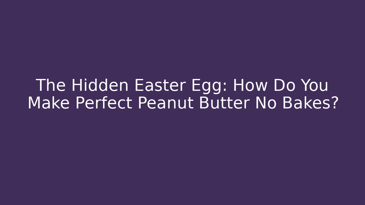 The Hidden Easter Egg: How Do You Make Perfect Peanut Butter No Bakes?
