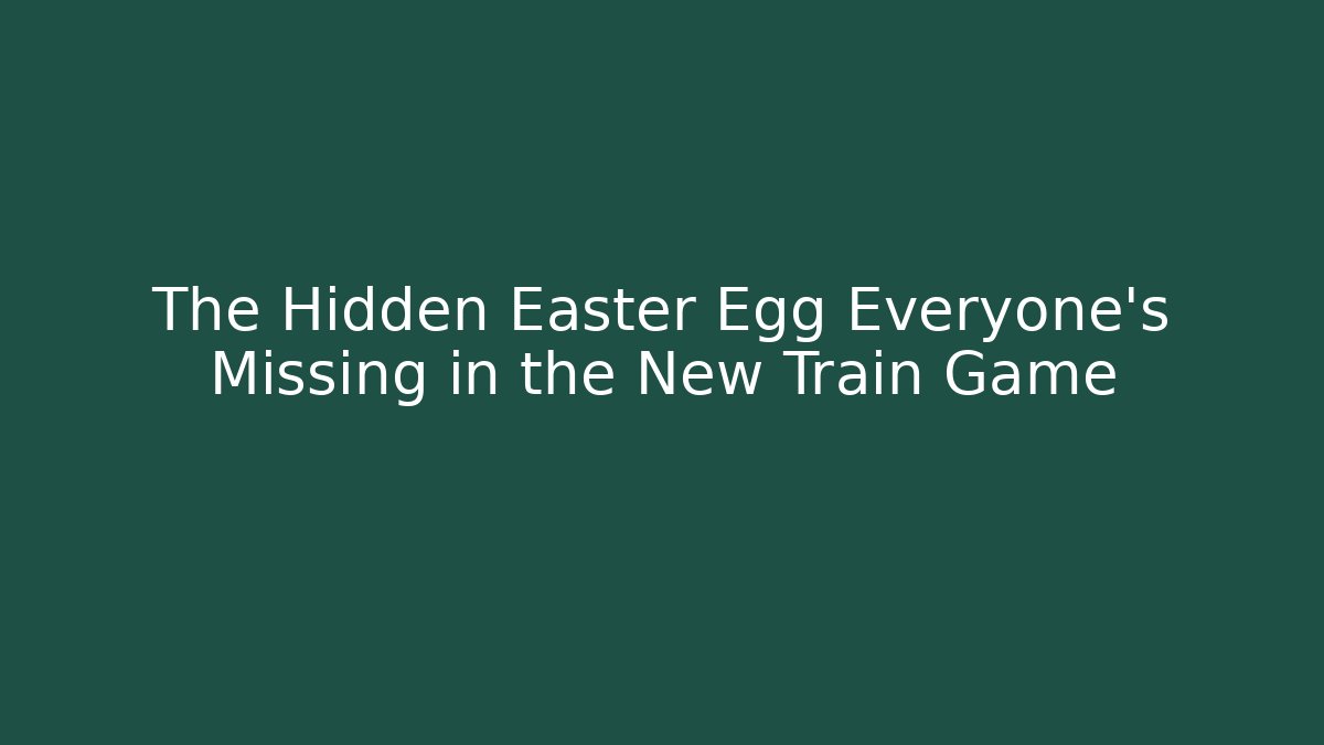 The Hidden Easter Egg Everyone's Missing in the New Train Game