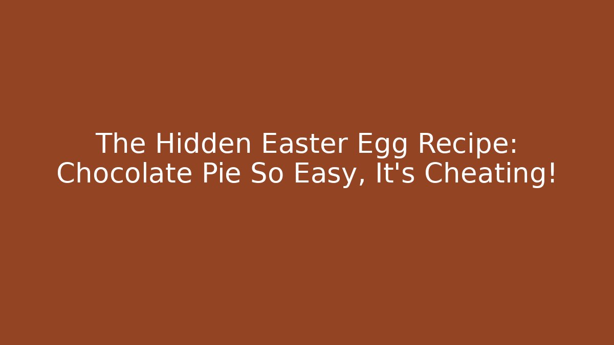 The Hidden Easter Egg Recipe: Chocolate Pie So Easy, It's Cheating! - Critter Realm