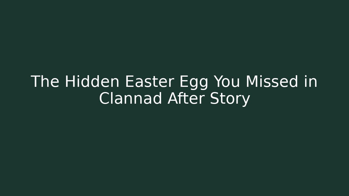The Hidden Easter Egg You Missed in Clannad After Story