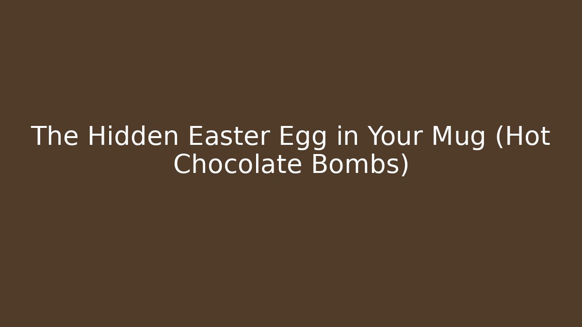 The Hidden Easter Egg in Your Mug (Hot Chocolate Bombs) - Critter Realm