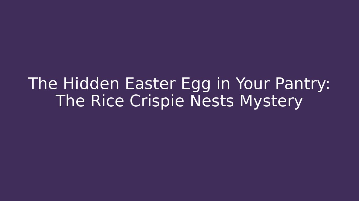 The Hidden Easter Egg in Your Pantry: The Rice Crispie Nests Mystery