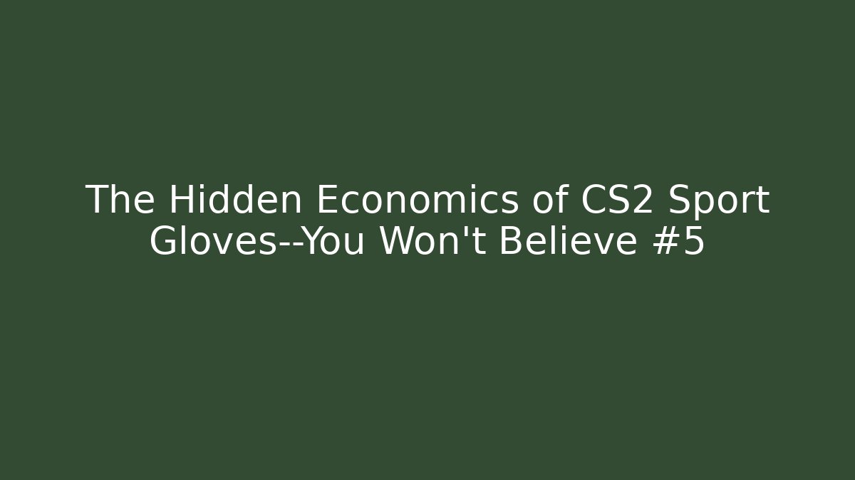 The Hidden Economics of CS2 Sport Gloves—You Won’t Believe #5
