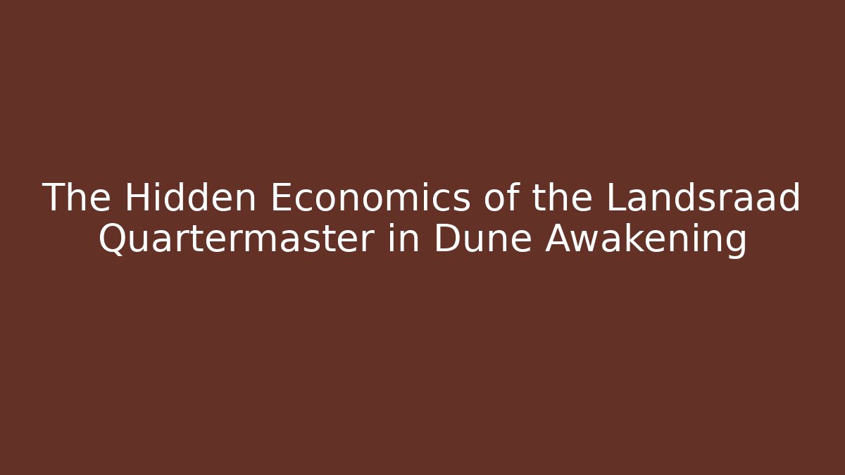 The Hidden Economics of the Landsraad Quartermaster in Dune Awakening