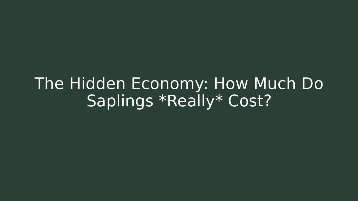 The Hidden Economy: How Much Do Saplings *Really* Cost?