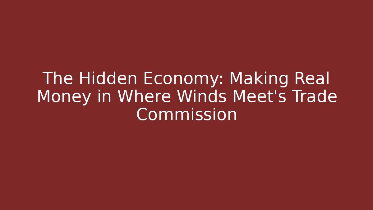 The Hidden Economy: Making Real Money in Where Winds Meet's Trade Commission