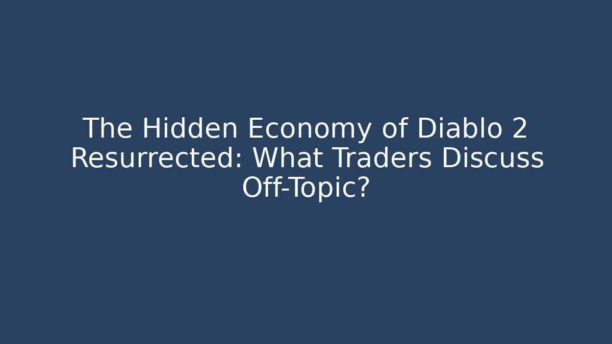 The Hidden Economy of Diablo 2 Resurrected: What Traders Discuss Off-Topic?